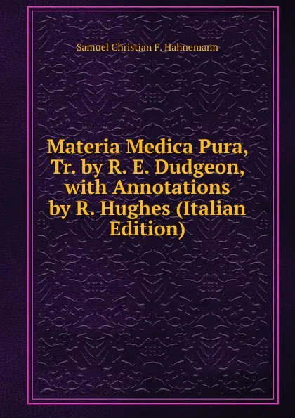 Обложка книги Materia Medica Pura, Tr. by R. E. Dudgeon, with Annotations by R. Hughes (Italian Edition), Samuel Christian F. Hahnemann