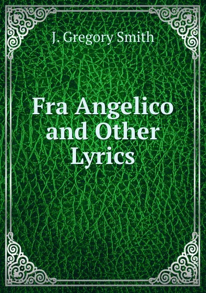 Обложка книги Fra Angelico and Other Lyrics, J. Gregory Smith