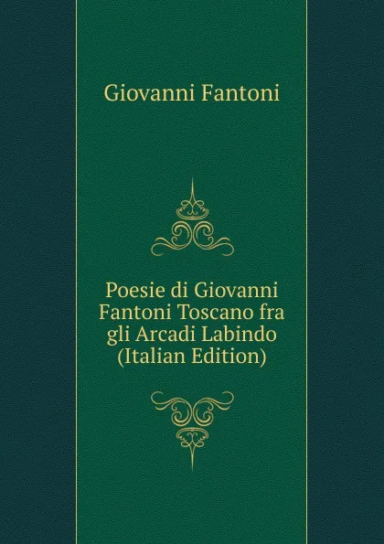 Обложка книги Poesie di Giovanni Fantoni Toscano fra gli Arcadi Labindo (Italian Edition), Giovanni Fantoni