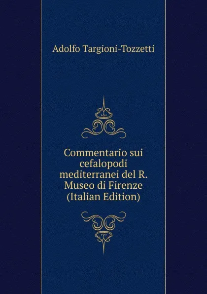 Обложка книги Commentario sui cefalopodi mediterranei del R. Museo di Firenze (Italian Edition), Adolfo Targioni-Tozzetti