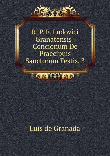 Обложка книги R. P. F. Ludovici Granatensis . Concionum De Praecipuis Sanctorum Festis, 3, Luis de Granada