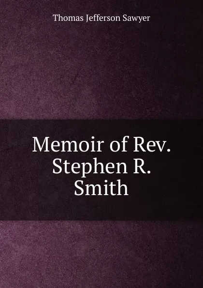 Обложка книги Memoir of Rev. Stephen R. Smith, Thomas Jefferson Sawyer