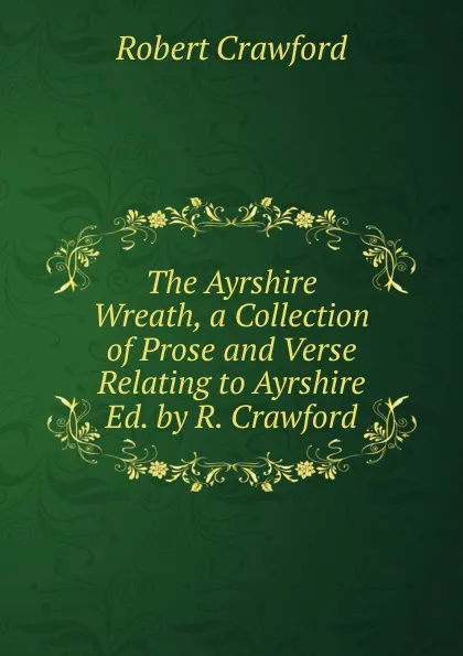 Обложка книги The Ayrshire Wreath, a Collection of Prose and Verse Relating to Ayrshire Ed. by R. Crawford., Robert Crawford