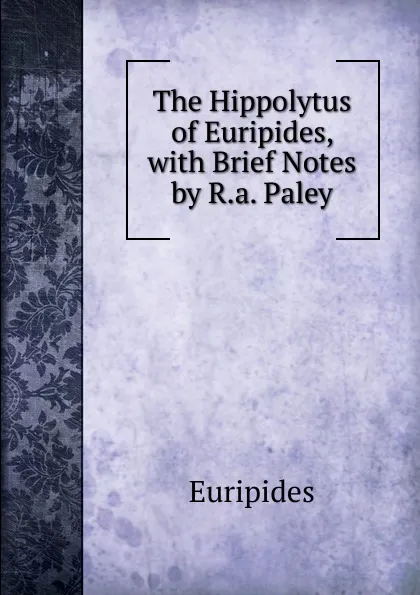 Обложка книги The Hippolytus of Euripides, with Brief Notes by R.a. Paley, Euripides