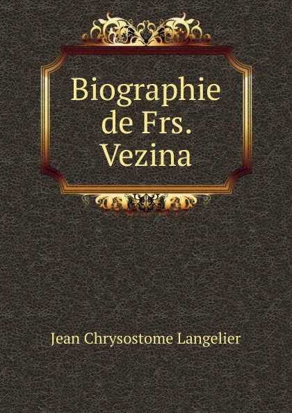 Обложка книги Biographie de Frs. Vezina, Jean Chrysostome Langelier