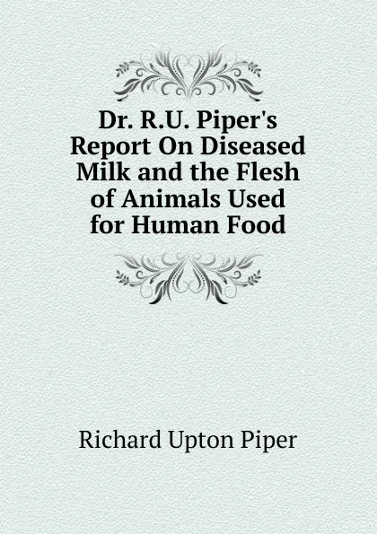 Обложка книги Dr. R.U. Piper.s Report On Diseased Milk and the Flesh of Animals Used for Human Food, Richard Upton Piper