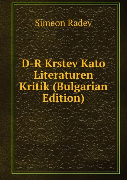 Обложка книги D-R Krstev Kato Literaturen Kritik (Bulgarian Edition), Simeon Radev