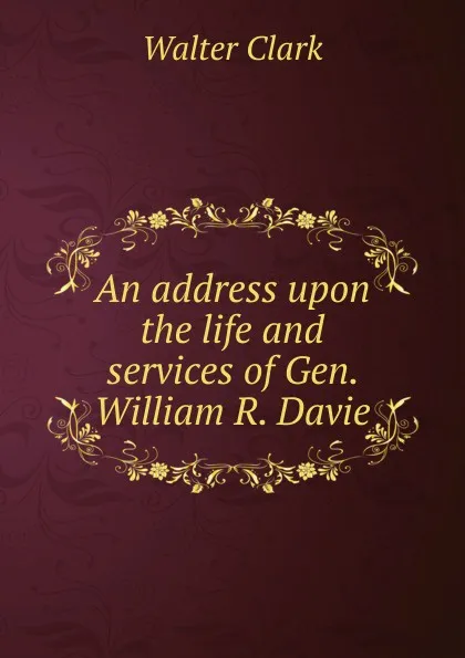 Обложка книги An address upon the life and services of Gen. William R. Davie, Clark Walter
