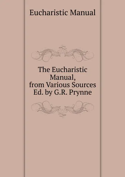 Обложка книги The Eucharistic Manual, from Various Sources Ed. by G.R. Prynne., Eucharistic Manual