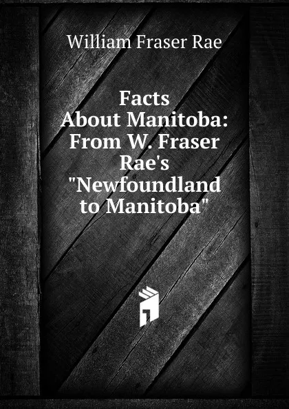 Обложка книги Facts About Manitoba: From W. Fraser Rae.s 