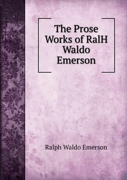 Обложка книги The Prose Works of RalH Waldo Emerson, Ralph Waldo Emerson