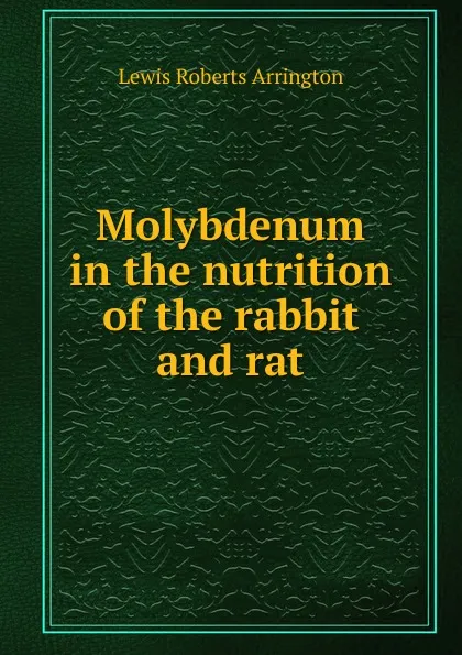 Обложка книги Molybdenum in the nutrition of the rabbit and rat, Lewis Roberts Arrington