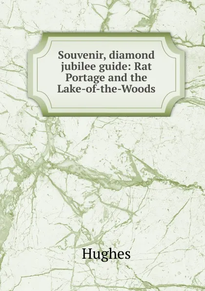 Обложка книги Souvenir, diamond jubilee guide: Rat Portage and the Lake-of-the-Woods, Hughes