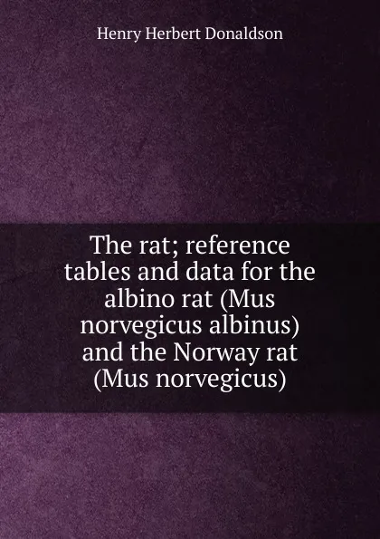 Обложка книги The rat; reference tables and data for the albino rat (Mus norvegicus albinus) and the Norway rat (Mus norvegicus), Henry Herbert Donaldson