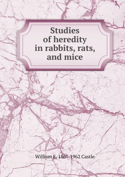 Обложка книги Studies of heredity in rabbits, rats, and mice, William E. 1867-1962 Castle