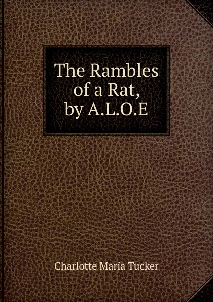 Обложка книги The Rambles of a Rat, by A.L.O.E., Charlotte Maria Tucker