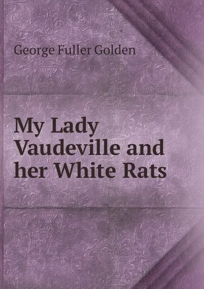 Обложка книги My Lady Vaudeville and her White Rats, George Fuller Golden