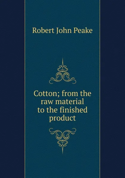 Обложка книги Cotton; from the raw material to the finished product, Robert John Peake