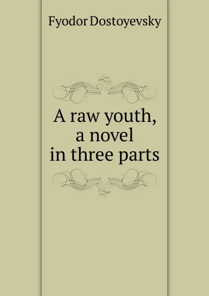 Обложка книги A raw youth, a novel in three parts, Фёдор Михайлович Достоевский