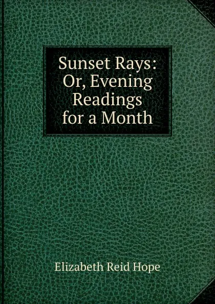 Обложка книги Sunset Rays: Or, Evening Readings for a Month, Elizabeth Reid Hope