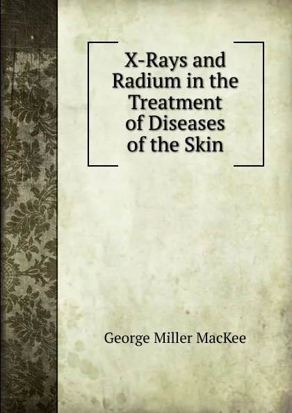 Обложка книги X-Rays and Radium in the Treatment of Diseases of the Skin, George Miller MacKee