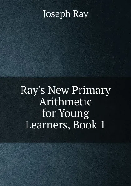 Обложка книги Ray.s New Primary Arithmetic for Young Learners, Book 1, Joseph Ray