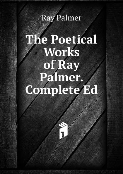 Обложка книги The Poetical Works of Ray Palmer. Complete Ed, Ray Palmer