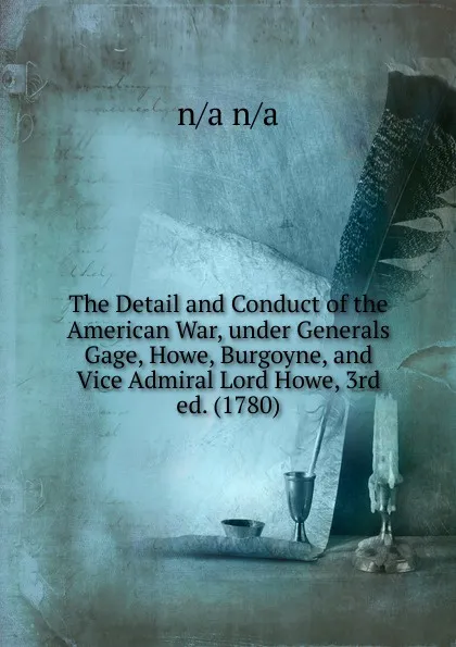 Обложка книги The Detail and Conduct of the American War, under Generals Gage, Howe, Burgoyne, and Vice Admiral Lord Howe, 3rd ed. (1780), n,a n,a