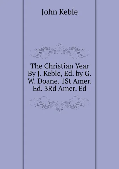 Обложка книги The Christian Year By J. Keble, Ed. by G.W. Doane. 1St Amer. Ed. 3Rd Amer. Ed, John Keble