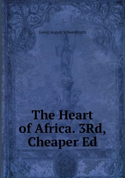 Обложка книги The Heart of Africa. 3Rd, Cheaper Ed, Georg August Schweinfurth