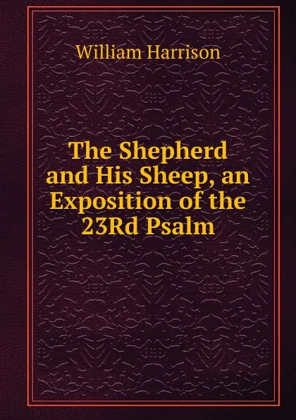 Обложка книги The Shepherd and His Sheep, an Exposition of the 23Rd Psalm, William Harrison