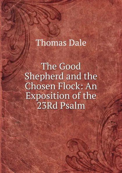 Обложка книги The Good Shepherd and the Chosen Flock: An Exposition of the 23Rd Psalm, Thomas Dale