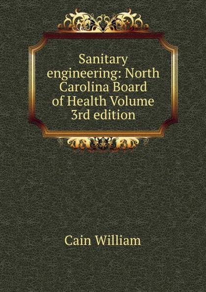 Обложка книги Sanitary engineering: North Carolina Board of Health Volume 3rd edition, Cain William