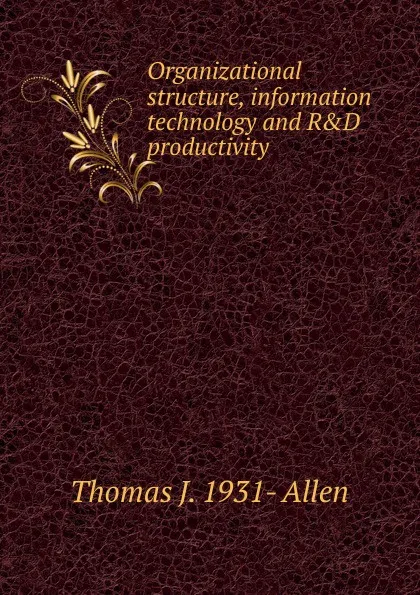 Обложка книги Organizational structure, information technology and R.D productivity, Thomas J. 1931- Allen