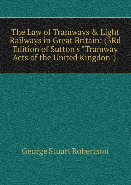 Обложка книги The Law of Tramways . Light Railways in Great Britain: (3Rd Edition of Sutton.s 