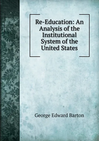 Обложка книги Re-Education: An Analysis of the Institutional System of the United States, George Edward Barton