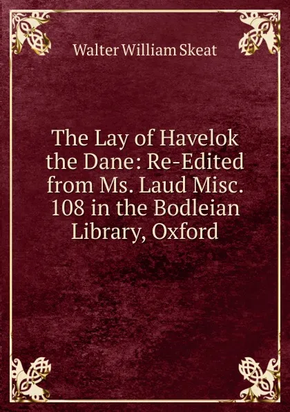 Обложка книги The Lay of Havelok the Dane: Re-Edited from Ms. Laud Misc. 108 in the Bodleian Library, Oxford, Walter W. Skeat