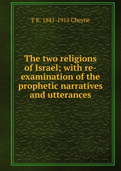 Обложка книги The two religions of Israel; with re-examination of the prophetic narratives and utterances, T. K. Cheyne