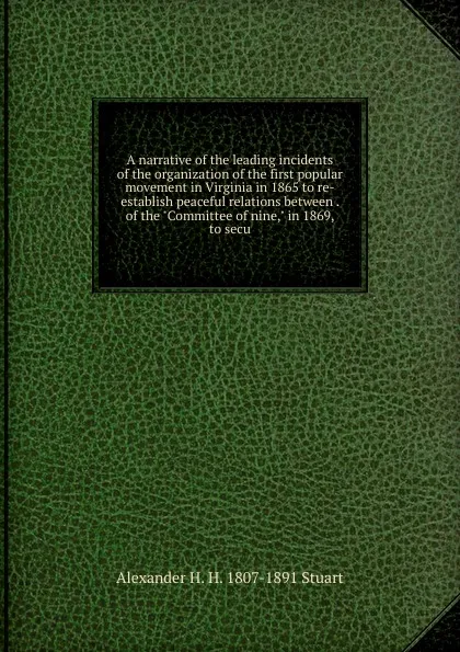 Обложка книги A narrative of the leading incidents of the organization of the first popular movement in Virginia in 1865 to re-establish peaceful relations between . of the 