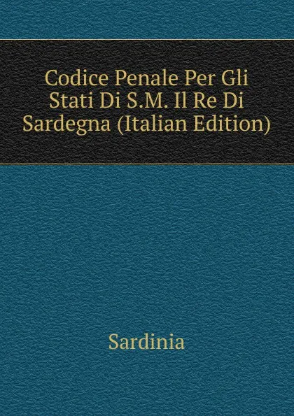 Обложка книги Codice Penale Per Gli Stati Di S.M. Il Re Di Sardegna (Italian Edition), Sardinia