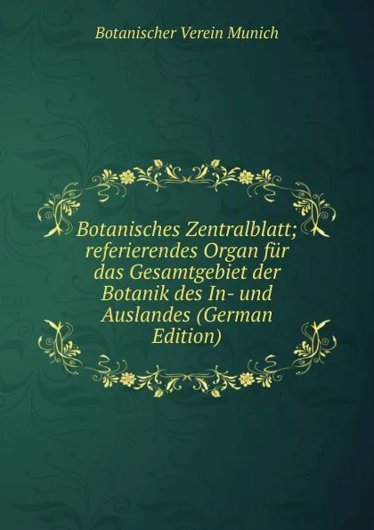 Обложка книги Botanisches Zentralblatt; referierendes Organ fur das Gesamtgebiet der Botanik des In- und Auslandes (German Edition), Botanischer Verein Munich