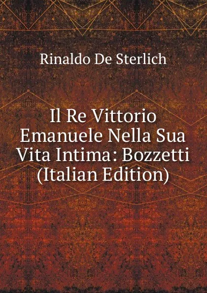 Обложка книги Il Re Vittorio Emanuele Nella Sua Vita Intima: Bozzetti (Italian Edition), Rinaldo De Sterlich