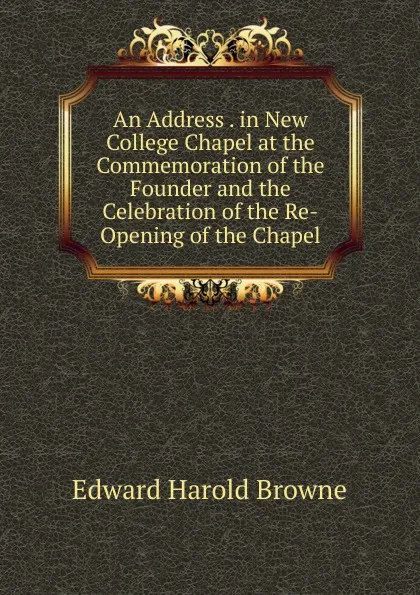 Обложка книги An Address . in New College Chapel at the Commemoration of the Founder and the Celebration of the Re-Opening of the Chapel, Edward Harold Browne