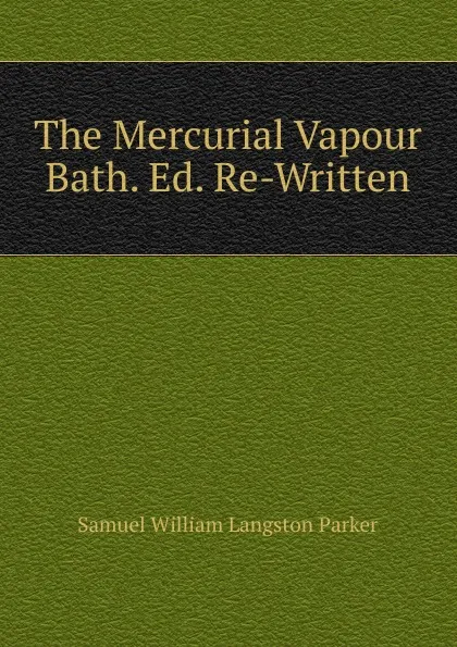 Обложка книги The Mercurial Vapour Bath. Ed. Re-Written, Samuel William Langston Parker