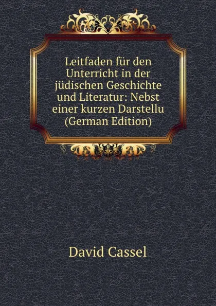 Обложка книги Leitfaden fur den Unterricht in der judischen Geschichte und Literatur: Nebst einer kurzen Darstellu (German Edition), David Cassel