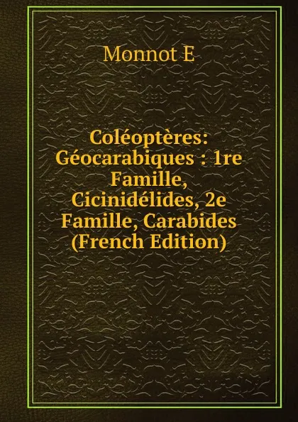 Обложка книги Coleopteres: Geocarabiques : 1re Famille, Cicinidelides, 2e Famille, Carabides (French Edition), Monnot E