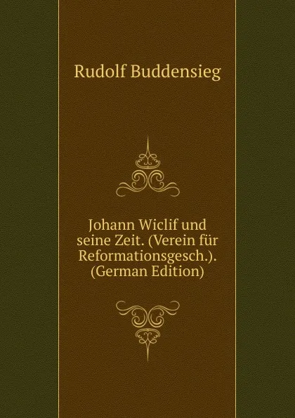 Обложка книги Johann Wiclif und seine Zeit. (Verein fur Reformationsgesch.). (German Edition), Rudolf Buddensieg