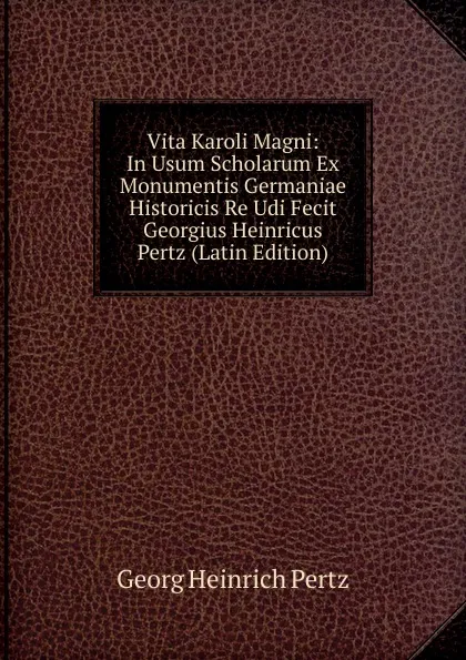 Обложка книги Vita Karoli Magni: In Usum Scholarum Ex Monumentis Germaniae Historicis Re Udi Fecit Georgius Heinricus Pertz (Latin Edition), Georg Heinrich Pertz