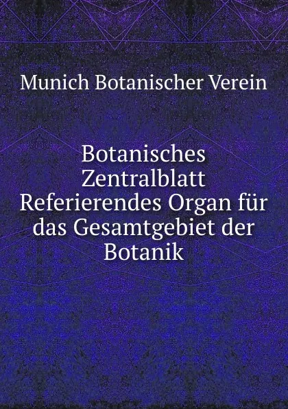 Обложка книги Botanisches Zentralblatt Referierendes Organ fur das Gesamtgebiet der Botanik, Munich Botanischer Verein