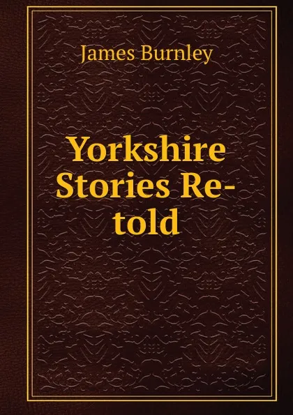 Обложка книги Yorkshire Stories Re-told, James Burnley